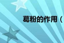 葛粉的作用（吃了有什么功效）
