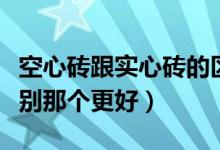 空心砖跟实心砖的区别（空心砖和实心砖的区别那个更好）