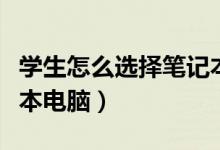 学生怎么选择笔记本电脑（学生如何挑选笔记本电脑）