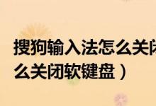 搜狗输入法怎么关闭悬浮窗口（搜狗输入法怎么关闭软键盘）