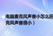 电脑麦克风声音小怎么回事（电脑没声音怎么办-为什么麦克风声音很小）