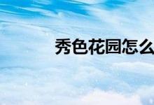 秀色花园怎么进去（秀色花园）