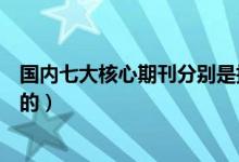 国内七大核心期刊分别是指哪些期刊（哪些是高等院校主办的）