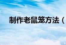 制作老鼠笼方法（老鼠笼制作方法如下）