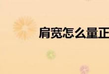 肩宽怎么量正确（肩宽怎么量）