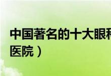 中国著名的十大眼科医院（全国十大眼科专科医院）