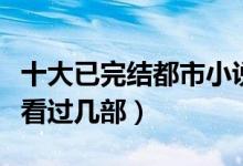十大已完结都市小说（都市类经典小说推荐你看过几部）