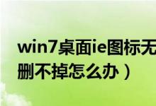 win7桌面ie图标无法删除（win7桌面ie图标删不掉怎么办）