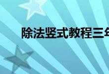 除法竖式教程三年级（除法竖式教程）