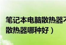笔记本电脑散热器不转了怎么办（笔记本电脑散热器哪种好）