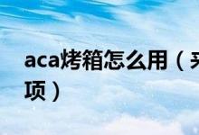 aca烤箱怎么用（来看看aca烤箱使用注意事项）