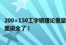 200×150工字钢理论重量（工字钢规格、理论重量、价格这里说全了）