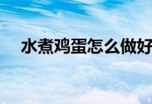 水煮鸡蛋怎么做好吃（水煮鸡蛋的做法）