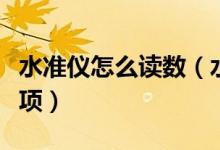 水准仪怎么读数（水准仪的使用方法及注意事项）
