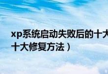 xp系统启动失败后的十大修复方法（xp系统启动失败后的十大修复方法）