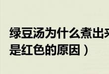 绿豆汤为什么煮出来是红色的（绿豆汤煮出来是红色的原因）