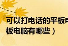 可以打电话的平板电脑价格（可以打电话的平板电脑有哪些）