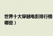 世界十大穿越电影排行榜（穿越时空电影盘点穿越的电影有哪些）