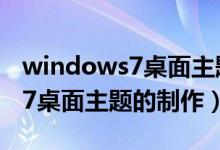 windows7桌面主题内容有哪些（Windows7桌面主题的制作）