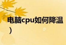 电脑cpu如何降温（电脑cpu降温清凉的妙招）