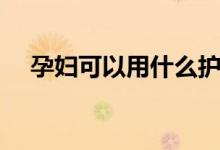 孕妇可以用什么护肤品（具体说明一下）