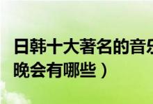 日韩十大著名的音乐颁奖典礼（日韩音乐颁奖晚会有哪些）