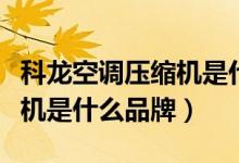 科龙空调压缩机是什么牌子的（科龙空调压缩机是什么品牌）