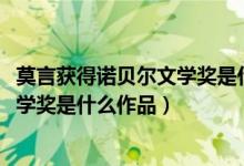 莫言获得诺贝尔文学奖是什么作品（2012莫言获得诺贝尔文学奖是什么作品）