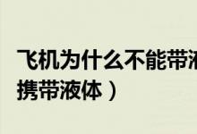 飞机为什么不能带液体（坐飞机为什么不可以携带液体）