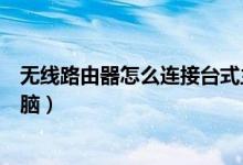 无线路由器怎么连接台式主机（无线路由器怎么连接台式电脑）