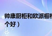帅康厨柜和欧派橱柜（金牌厨柜和帅康比较哪个好）