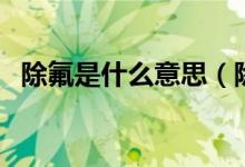 除氟是什么意思（除氟的常用方法有哪些）