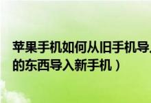 苹果手机如何从旧手机导入新手机（苹果手机怎么把旧手机的东西导入新手机）