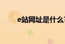 e站网址是什么?（e站网址的含义）
