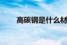 高碳钢是什么材质（优缺点有哪些）