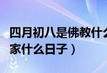 四月初八是佛教什么日子（阴历四月初八是佛家什么日子）