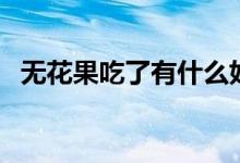 无花果吃了有什么好处（无花果好处介绍）