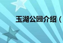 玉湖公园介绍（玉湖公园简介说明）