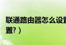 联通路由器怎么设置密码（联通路由器怎么设置?）
