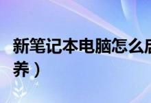 新笔记本电脑怎么启动（新笔记本电脑怎么保养）