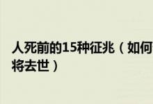 人死前的15种征兆（如何看一个人阳寿已尽怎样判断老人即将去世）