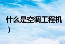 什么是空调工程机（空调工程机和家用机区别）