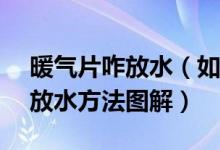 暖气片咋放水（如何给暖气片放水—暖气片放水方法图解）