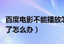 百度电影不能播放怎么回事（百度影音播放不了怎么办）