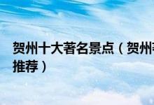 贺州十大著名景点（贺州著名旅游景点介绍贺州有名的景点推荐）