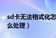 sd卡无法格式化怎么办（sd卡无法格式化怎么处理）