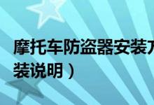 摩托车防盗器安装方法视频（摩托车防盗器安装说明）