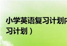 小学英语复习计划内容（小学怎么进行英语复习计划）