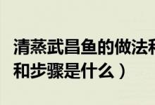 清蒸武昌鱼的做法和步骤（清蒸武昌鱼的做法和步骤是什么）