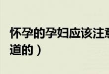 怀孕的孕妇应该注意什么（有什么是我们要知道的）